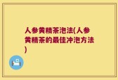 人参黄精茶泡法(人参黄精茶的最佳冲泡方法)