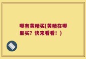 哪有黄精买(黄精在哪里买？快来看看！)