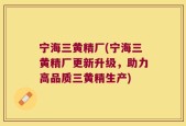 宁海三黄精厂(宁海三黄精厂更新升级，助力高品质三黄精生产)