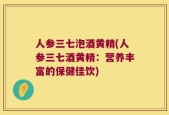 人参三七泡酒黄精(人参三七酒黄精：营养丰富的保健佳饮)