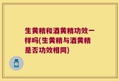 生黄精和酒黄精功效一样吗(生黄精与酒黄精是否功效相同)