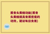 质骨头黄精功能(质骨头黄精提高骨质密度的功效，建议每日食用)