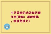 中药黄精的功效和药理作用(黄精：调理身体，增强免疫力)