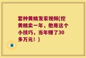 套种黄精发家视频(挖黄精卖一年，他用这个小技巧，当年赚了30多万元！)