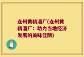 连州黄精酒厂(连州黄精酒厂：助力当地经济发展的美味佳酿)