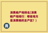 滇黄精产地排名(滇黄精产地排行：哪些地方是滇黄精的主产区？)