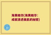 海黄精华(海黄精华：成就清透美肌的秘密)