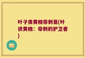 叶子像黄精带刺是(叶状黄精：带刺的护卫者)