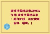 康婷祛黄精华素功效与作用(康婷祛黄精华素：美白护肤，淡化黄斑、雀斑、晒斑。)