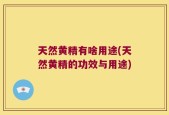 天然黄精有啥用途(天然黄精的功效与用途)