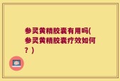 参灵黄精胶囊有用吗(参灵黄精胶囊疗效如何？)