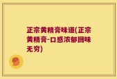 正宗黄精膏味道(正宗黄精膏-口感浓郁回味无穷)