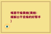 嘴唇干燥黄精(黄精：缓解口干舌燥的好帮手)