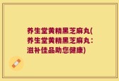 养生堂黄精黑芝麻丸(养生堂黄精黑芝麻丸：滋补佳品助您健康)