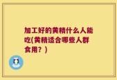 加工好的黄精什么人能吃(黄精适合哪些人群食用？)