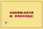 白冠和黄精(白冠与黄精：神奇的中药组合)