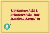 多花黄精验收方案(多花黄精验收方案：确保高品质的花卉种植产物)