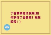 丁香黄精做法视频(如何制作丁香黄精？视频教程！)