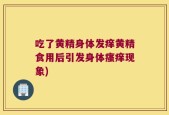吃了黄精身体发痒黄精食用后引发身体瘙痒现象)