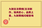 九制古法黄精(古法制作，独具匠心，品质上乘，九制黄精闪耀登场)