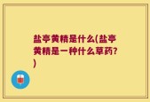 盐亭黄精是什么(盐亭黄精是一种什么草药？)