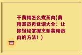 干黄精怎么煮蒸肉(黄精煮蒸肉食谱大全：让你轻松掌握烹制黄精蒸肉的方法！)