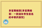 多宝黄精茶(多宝黄精茶：一款滋补养生首选的中草药茶饮)