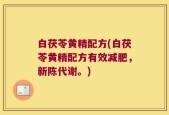 白茯苓黄精配方(白茯苓黄精配方有效减肥，新陈代谢。)