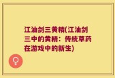 江油剑三黄精(江油剑三中的黄精：传统草药在游戏中的新生)