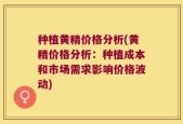 种植黄精价格分析(黄精价格分析：种植成本和市场需求影响价格波动)