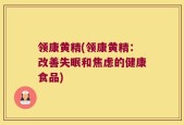 领康黄精(领康黄精：改善失眠和焦虑的健康食品)