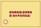 道地黄精酒(道地黄精酒-滋补养生的佳品)