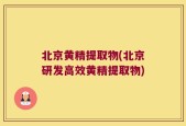 北京黄精提取物(北京研发高效黄精提取物)
