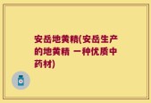 安岳地黄精(安岳生产的地黄精 一种优质中药材)