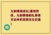 九制黄精送礼(重现传统，九制黄精制礼再现方云岭的家族文化价值)