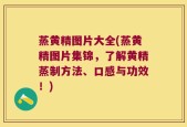蒸黄精图片大全(蒸黄精图片集锦，了解黄精蒸制方法、口感与功效！)