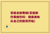 家庭自制黄精(家庭制作黄精饮料：健康美味从自己的厨房开始)