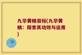 九华黄精目标(九华黄精：探索其功效与运用)