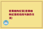 密黄精枸杞茶(密黄精枸杞茶的功效与制作方法)