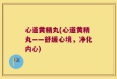 心道黄精丸(心道黄精丸——舒缓心境，净化内心)