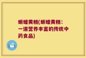 蛎蝗黄精(蛎蝗黄精：一道营养丰富的传统中药食品)