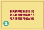 制黄精降糖食用方法(怎么食用黄精降糖？5种方法帮你降低血糖)