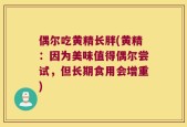 偶尔吃黄精长胖(黄精：因为美味值得偶尔尝试，但长期食用会增重)