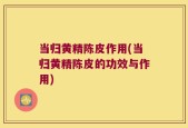 当归黄精陈皮作用(当归黄精陈皮的功效与作用)