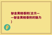 郁金黄精香附(古方——郁金黄精香附的魅力)