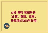 山楂 黄精 葛根丹参(山楂、黄精、葛根、丹参汤的功效与作用)
