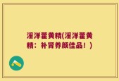 淫洋藿黄精(淫洋藿黄精：补肾养颜佳品！)