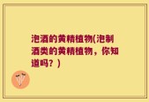 泡酒的黄精植物(泡制酒类的黄精植物，你知道吗？)