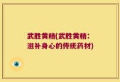 武胜黄精(武胜黄精：滋补身心的传统药材)