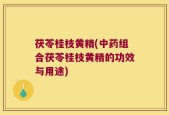 茯苓桂枝黄精(中药组合茯苓桂枝黄精的功效与用途)